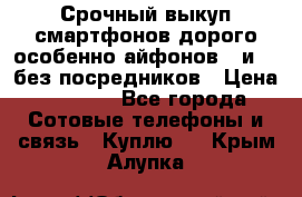 Срочный выкуп смартфонов дорого особенно айфонов 7 и 7  без посредников › Цена ­ 8 990 - Все города Сотовые телефоны и связь » Куплю   . Крым,Алупка